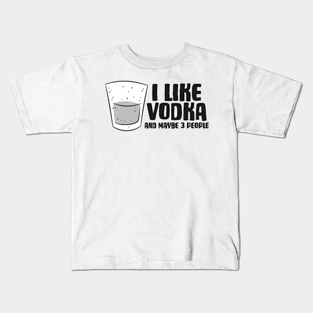 Vodka I Like Vodka And Maybe 3 People Funny Vodka Kids T-Shirt by EQDesigns